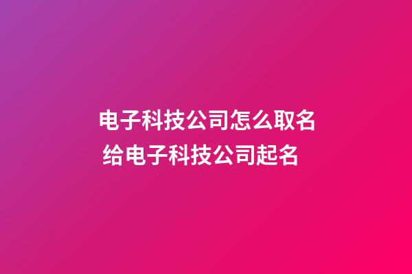 电子科技公司怎么取名 给电子科技公司起名-第1张-公司起名-玄机派